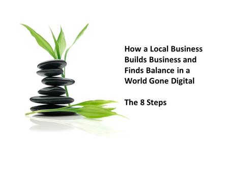 How a Local Business Builds Business and Finds Balance in a World Gone Digital The 8 Steps.