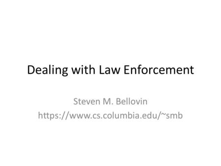 Dealing with Law Enforcement Steven M. Bellovin https://www.cs.columbia.edu/~smb.