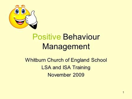 1 Positive Behaviour Management Whitburn Church of England School LSA and ISA Training November 2009.