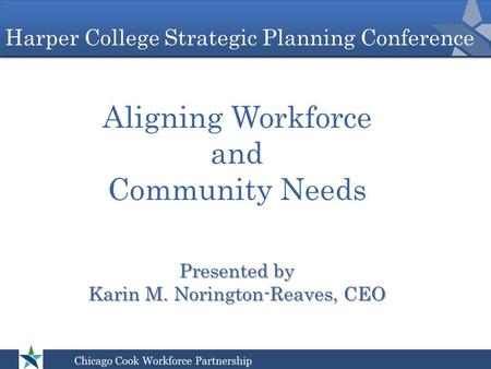 Harper College Strategic Planning Conference Aligning Workforce and Community Needs Presented by Karin M. Norington-Reaves, CEO.