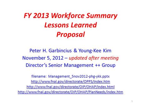 FY 2013 Workforce Summary Lessons Learned Proposal Peter H. Garbincius & Young-Kee Kim November 5, 2012 – updated after meeting Director’s Senior Management.