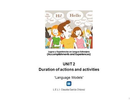 UNIT 2 Duration of actions and activities “Language Models” L.E.L.I. Claudia García Chávez 1.