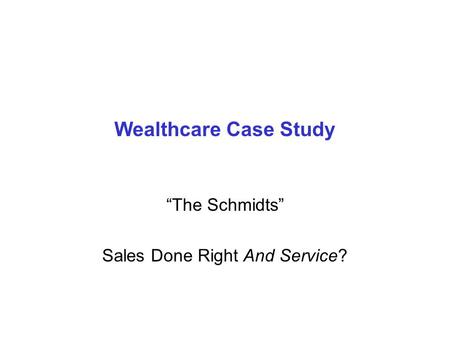 Wealthcare Case Study “The Schmidts” Sales Done Right And Service?