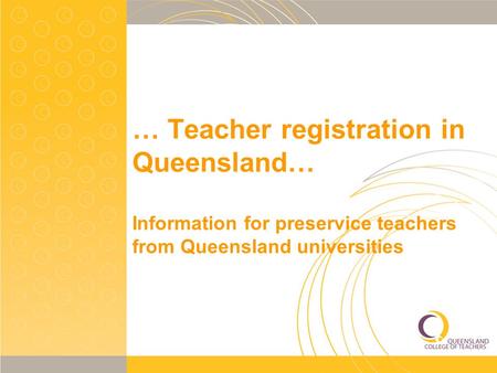 … Teacher registration in Queensland… Information for preservice teachers from Queensland universities.