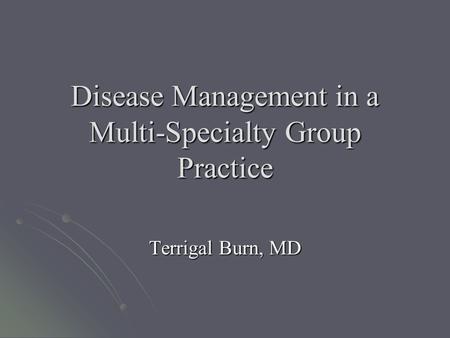 Disease Management in a Multi-Specialty Group Practice Terrigal Burn, MD.