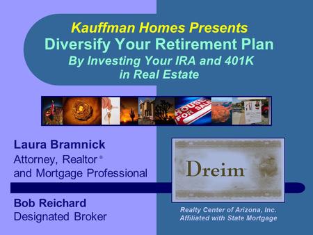 Kauffman Homes Presents Diversify Your Retirement Plan By Investing Your IRA and 401K in Real Estate Laura Bramnick Attorney, Realtor ® and Mortgage Professional.