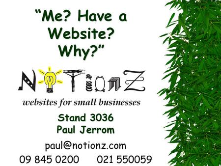 “Me? Have a Website? Why?” 09 845 0200 021 550059 Stand 3036 Paul Jerrom.