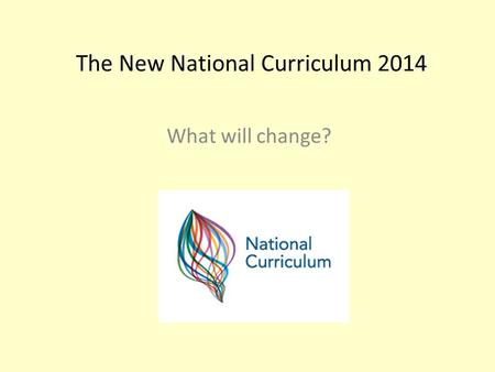 The New National Curriculum 2014 What will change?