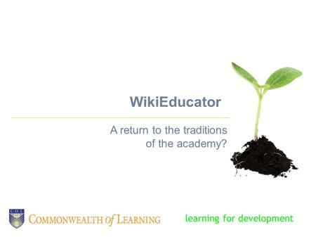 WikiEducator A return to the traditions of the academy? learning for development.
