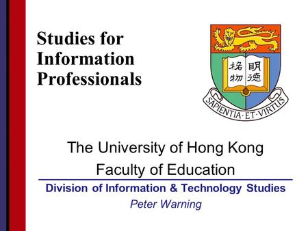 HKU Faculty of Education The University of Hong Kong Faculty of Education Division of Information & Technology Studies Peter Warning Studies for Information.