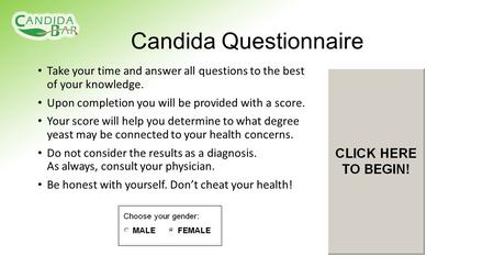 Candida Questionnaire Take your time and answer all questions to the best of your knowledge. Upon completion you will be provided with a score. Your score.