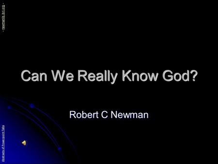 Can We Really Know God? Robert C Newman Abstracts of Powerpoint Talks - newmanlib.ibri.org -newmanlib.ibri.org.