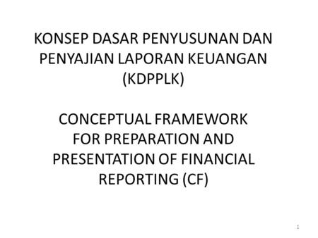 KONSEP DASAR PENYUSUNAN DAN PENYAJIAN LAPORAN KEUANGAN (KDPPLK) CONCEPTUAL FRAMEWORK FOR PREPARATION AND PRESENTATION OF FINANCIAL REPORTING (CF)