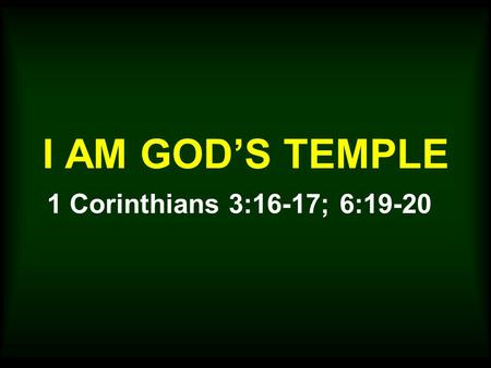 I AM GOD’S TEMPLE 1 Corinthians 3:16-17; 6:19-20.