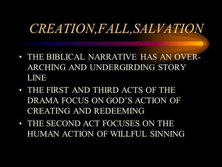 CREATION,FALL,SALVATION THE BIBLICAL NARRATIVE HAS AN OVER- ARCHING AND UNDERGIRDING STORY LINE THE FIRST AND THIRD ACTS OF THE DRAMA FOCUS ON GOD’S ACTION.