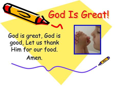 God Is Great! God is great, God is good, Let us thank Him for our food. Amen.