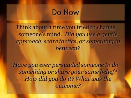 Do Now Think about a time you tried to change someone’s mind. Did you use a gentle approach, scare tactics, or something in between? Have you ever persuaded.