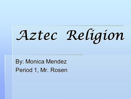 Aztec Religion By: Monica Mendez Period 1, Mr. Rosen.