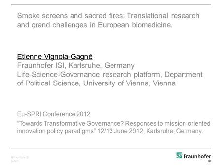 © Fraunhofer ISI Seite 1 Smoke screens and sacred fires: Translational research and grand challenges in European biomedicine. Etienne Vignola-Gagné Fraunhofer.