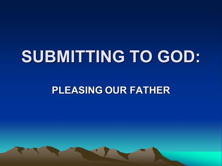 SUBMITTING TO GOD: PLEASING OUR FATHER. Ultimate Submission It is written: ‘As surely as I live,’ says the Lord, Every knee will bow before me; every.