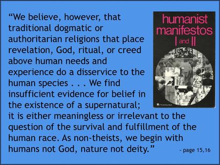 “We believe, however, that traditional dogmatic or authoritarian religions that place revelation, God, ritual, or creed above human needs and experience.