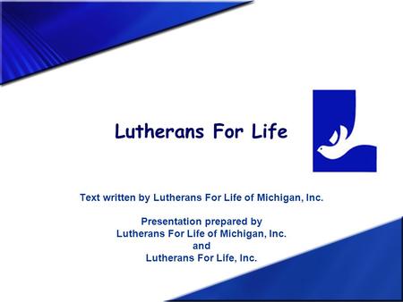 Lutherans For Life Text written by Lutherans For Life of Michigan, Inc. Presentation prepared by Lutherans For Life of Michigan, Inc. and Lutherans For.
