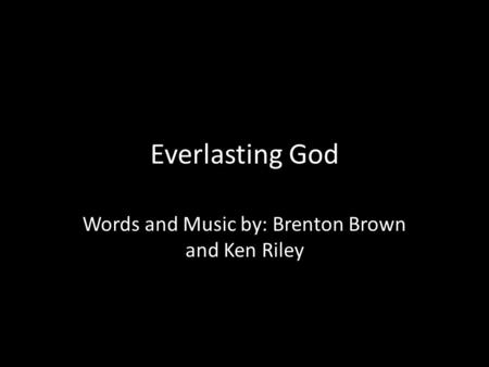 Everlasting God Words and Music by: Brenton Brown and Ken Riley.