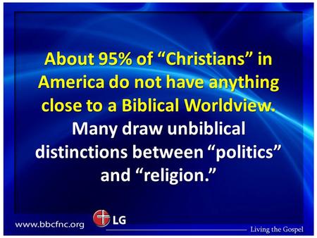 About 95% of “Christians” in America do not have anything close to a Biblical Worldview. Many draw unbiblical distinctions between “politics” and “religion.”