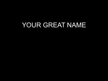 YOUR GREAT NAME.