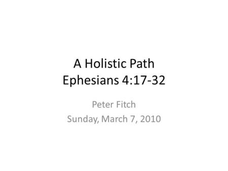 A Holistic Path Ephesians 4:17-32 Peter Fitch Sunday, March 7, 2010.