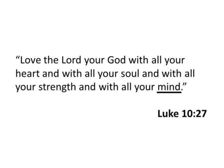 “Love the Lord your God with all your heart and with all your soul and with all your strength and with all your mind.” Luke 10:27.