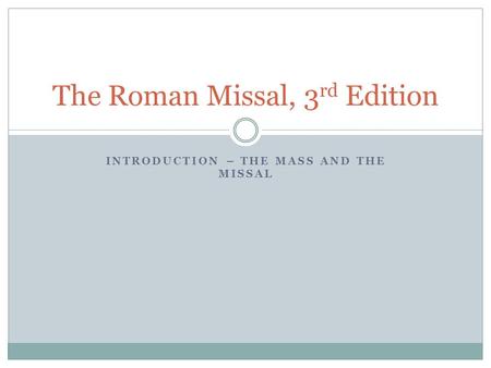 INTRODUCTION – THE MASS AND THE MISSAL The Roman Missal, 3 rd Edition.