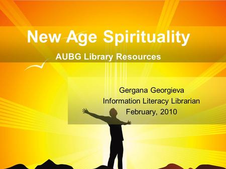New Age Spirituality AUBG Library Resources Gergana Georgieva Information Literacy Librarian February, 2010.