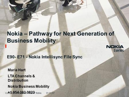 Company Confidential © 2007 Nokia01.01.07 Nokia – Pathway for Next Generation of Business Mobility E90- E71 - Nokia Intellisync File Sync Maria Hart LTA.