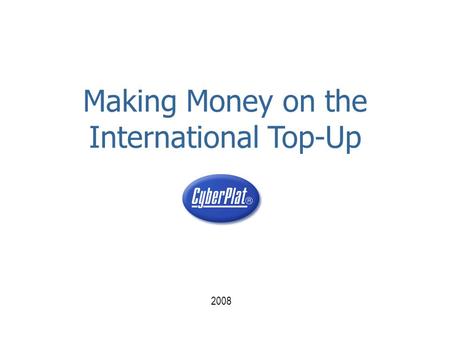2008 Making Money on the International Top-Up. www.cyberplat.com 2 The world is changing  There were the times when it was possible to earn 5-10% on.