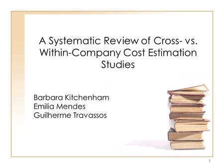 1 A Systematic Review of Cross- vs. Within-Company Cost Estimation Studies Barbara Kitchenham Emilia Mendes Guilherme Travassos.