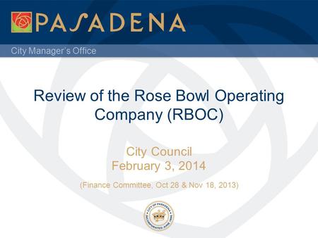 City Manager’s Office Review of the Rose Bowl Operating Company (RBOC) City Council February 3, 2014 (Finance Committee, Oct 28 & Nov 18, 2013)