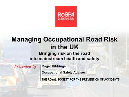Managing Occupational Road Risk in the UK Bringing risk on the road into mainstream health and safety Presented by: Roger Bibbings Occupational Safety.