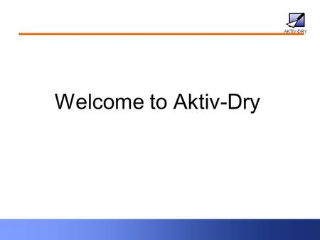 AKTIV-DRY Welcome to Aktiv-Dry. AKTIV-DRY What We Do Project management and systems integration –Craft synergistic relationships License our technologies.