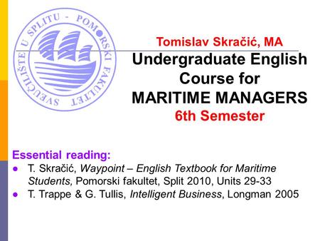 Tomislav Skračić, MA Undergraduate English Course for MARITIME MANAGERS 6th Semester Essential reading: ●T. Skračić, Waypoint – English Textbook for Maritime.