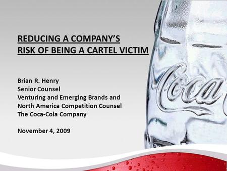 REDUCING A COMPANY’S RISK OF BEING A CARTEL VICTIM Brian R. Henry Senior Counsel Venturing and Emerging Brands and North America Competition Counsel The.