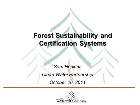 Forest Sustainability and Certification Systems Sam Hopkins Clean Water Partnership October 26, 2011.