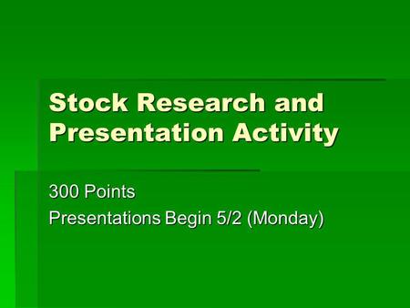 Stock Research and Presentation Activity 300 Points Presentations Begin 5/2 (Monday)