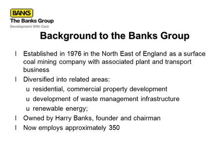Background to the Banks Group lEstablished in 1976 in the North East of England as a surface coal mining company with associated plant and transport business.