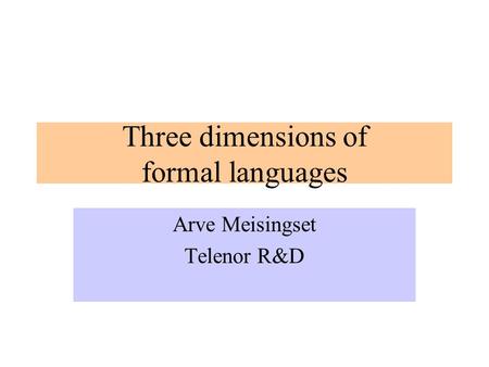 Three dimensions of formal languages Arve Meisingset Telenor R&D.