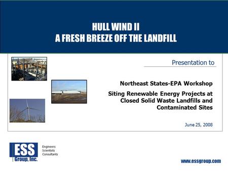 Presentation to www.essgroup.com June 25, 2008 Northeast States-EPA Workshop Siting Renewable Energy Projects at Closed Solid Waste Landfills and Contaminated.