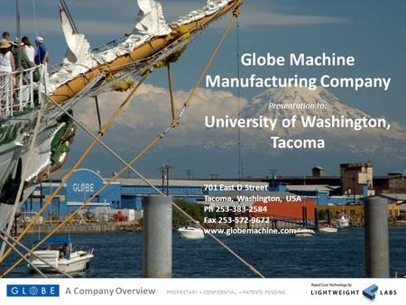 A Company Overview PROPRIETARY + CONFIDENTIAL + PATENTS PENDING Technology by Globe Machine Manufacturing Company Presentation to: University of Washington,