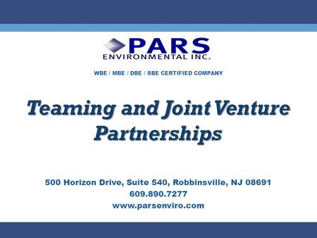 WBE / MBE / DBE / SBE CERTIFIED COMPANY Teaming and Joint Venture Partnerships 500 Horizon Drive, Suite 540, Robbinsville, NJ 08691 609.890.7277 www.parsenviro.com.