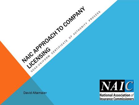 NAIC APPROACH TO COMPANY LICENSING UCAA-UNIFORM CERTIFICATE OF AUTHORITY PROCESS David Altamaier.