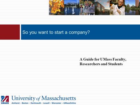 So you want to start a company? A Guide for UMass Faculty, Researchers and Students.